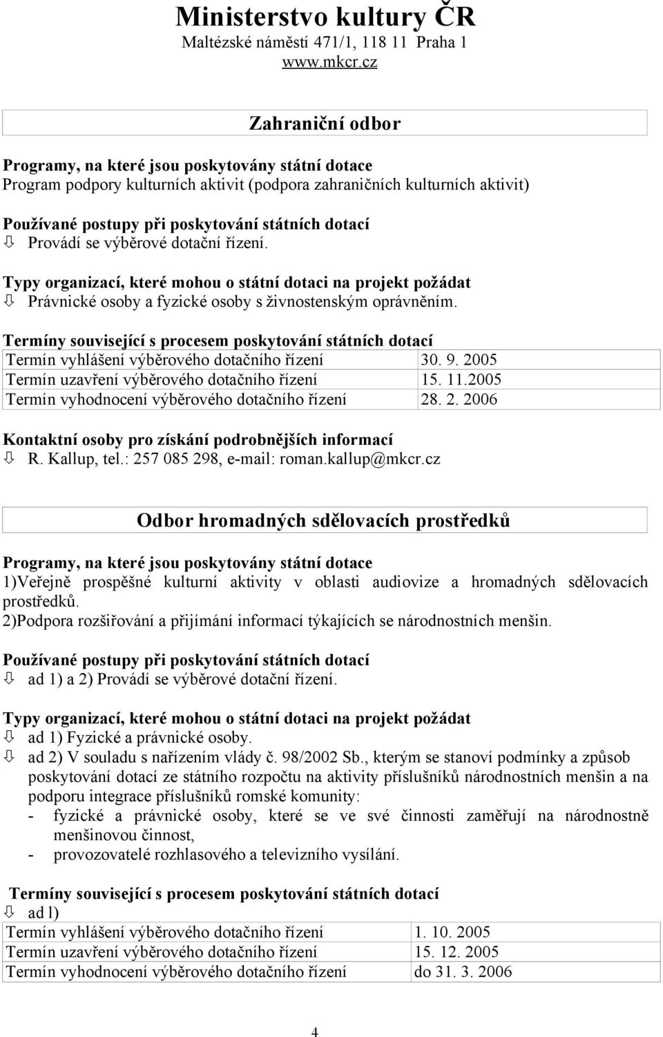 Provádí se výběrové dotační řízení. Typy organizací, které mohou o státní dotaci na projekt požádat Právnické osoby a fyzické osoby s živnostenským oprávněním.