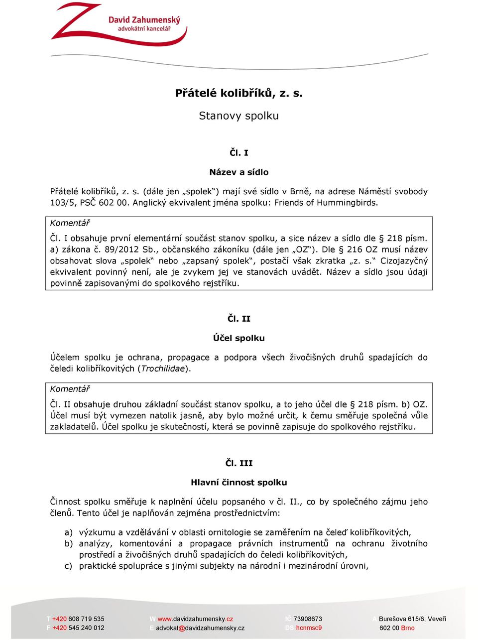 , občanského zákoníku (dále jen OZ ). Dle 216 OZ musí název obsahovat slova spolek nebo zapsaný spolek, postačí však zkratka z. s. Cizojazyčný ekvivalent povinný není, ale je zvykem jej ve stanovách uvádět.