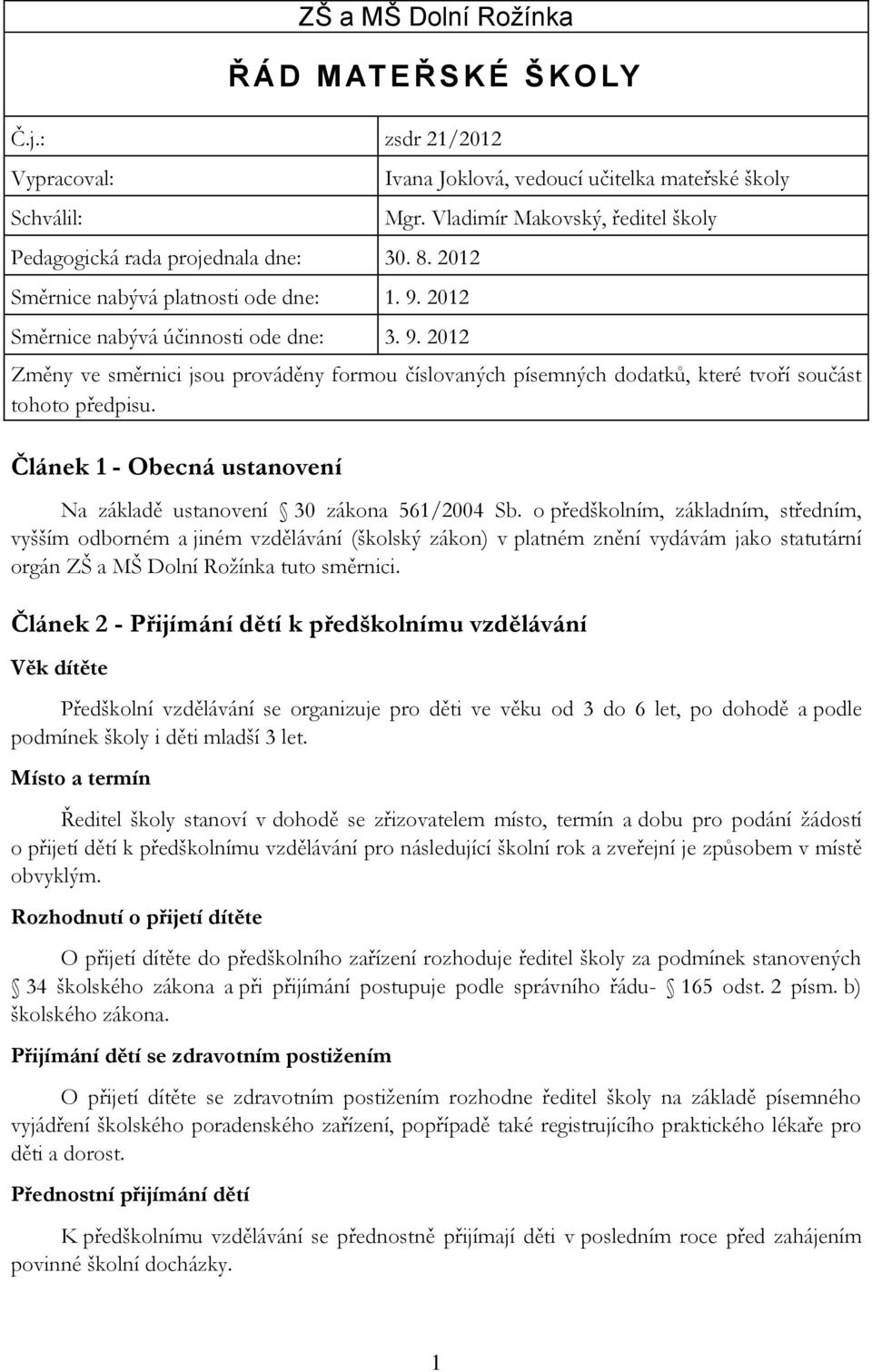 Článek 2 - Přijímání dětí k předškolnímu vzdělávání Věk dítěte Předškolní vzdělávání se organizuje pro děti ve věku od 3 do 6 let, po dohodě a podle podmínek školy i děti mladší 3 let.