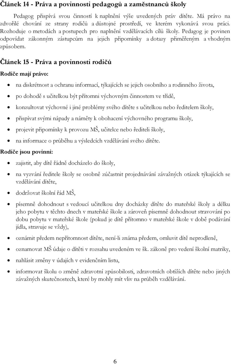 Pedagog je povinen odpovídat zákonným zástupcům na jejich připomínky a dotazy přiměřeným a vhodným způsobem.