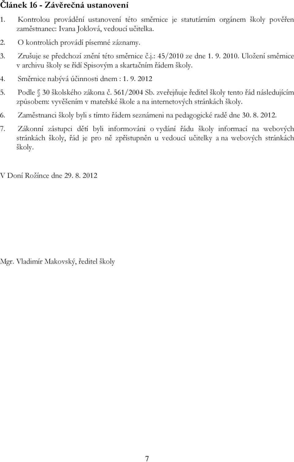 9. 2012 5. Podle 30 školského zákona č. 561/2004 Sb. zveřejňuje ředitel školy tento řád následujícím způsobem: vyvěšením v mateřské škole a na internetových stránkách školy. 6.