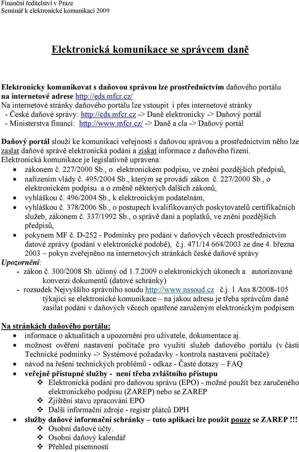 mfcr.cz/ -> Daně a cla -> Daňový portál Daňový portál slouží ke komunikaci veřejnosti s daňovou správou a prostřednictvím něho lze zaslat daňové správě elektronická podání a získat informace z