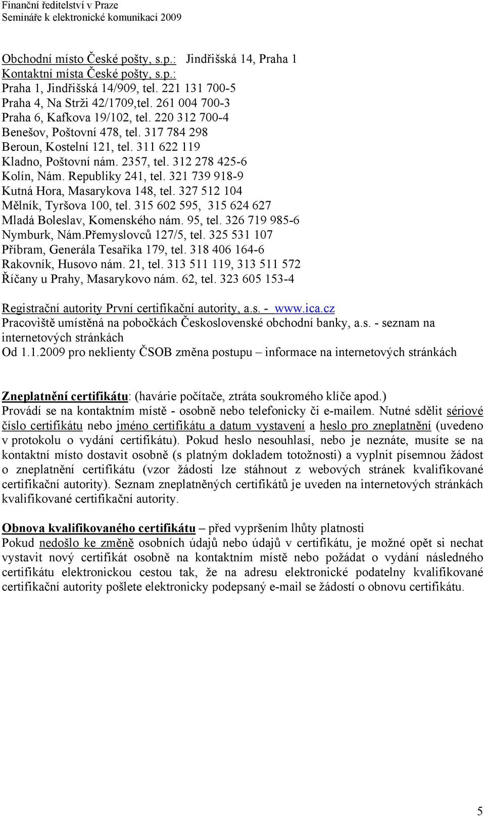 Republiky 241, tel. 321 739 918-9 Kutná Hora, Masarykova 148, tel. 327 512 104 Mělník, Tyršova 100, tel. 315 602 595, 315 624 627 Mladá Boleslav, Komenského nám. 95, tel. 326 719 985-6 Nymburk, Nám.