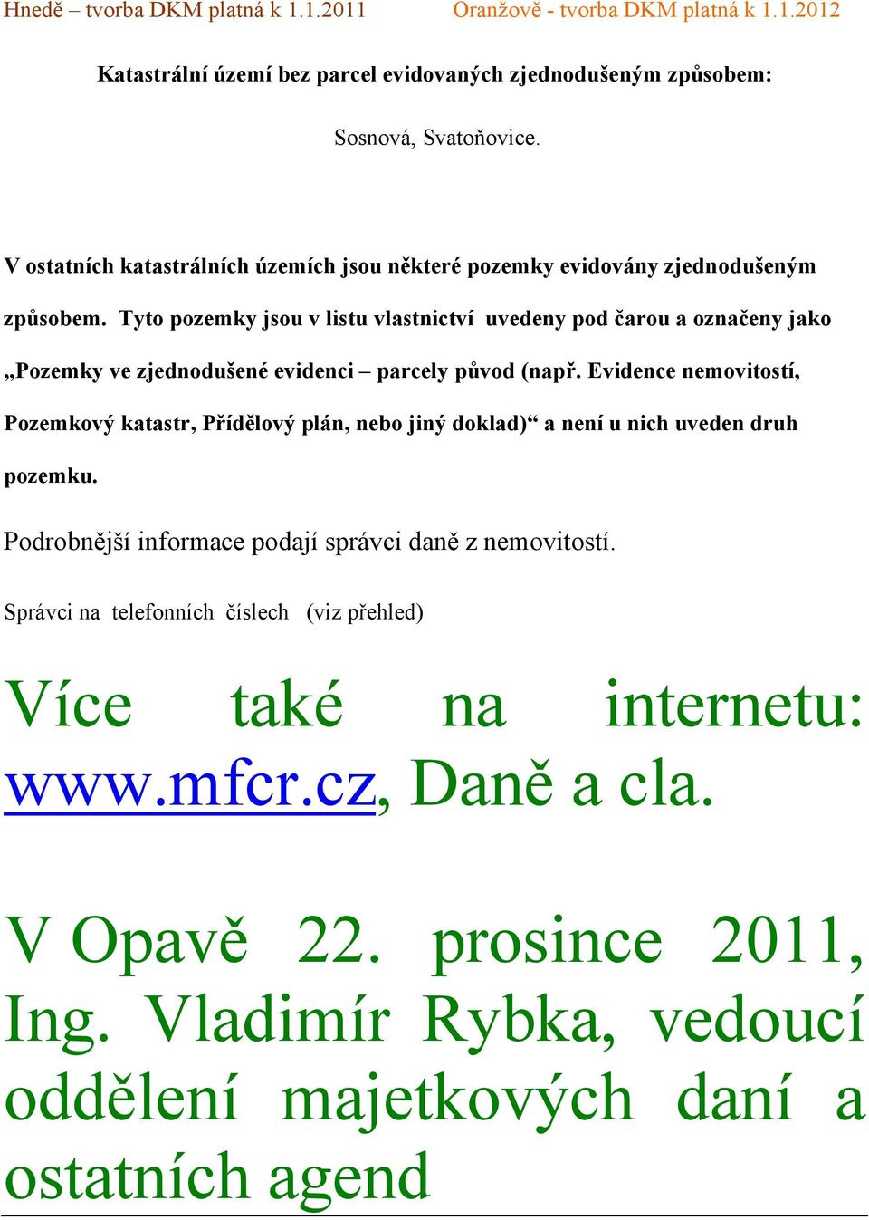 Tyto pozemky jsou v listu vlastnictví uvedeny pod čarou a označeny jako Pozemky ve zjednodušené evidenci parcely původ (např.