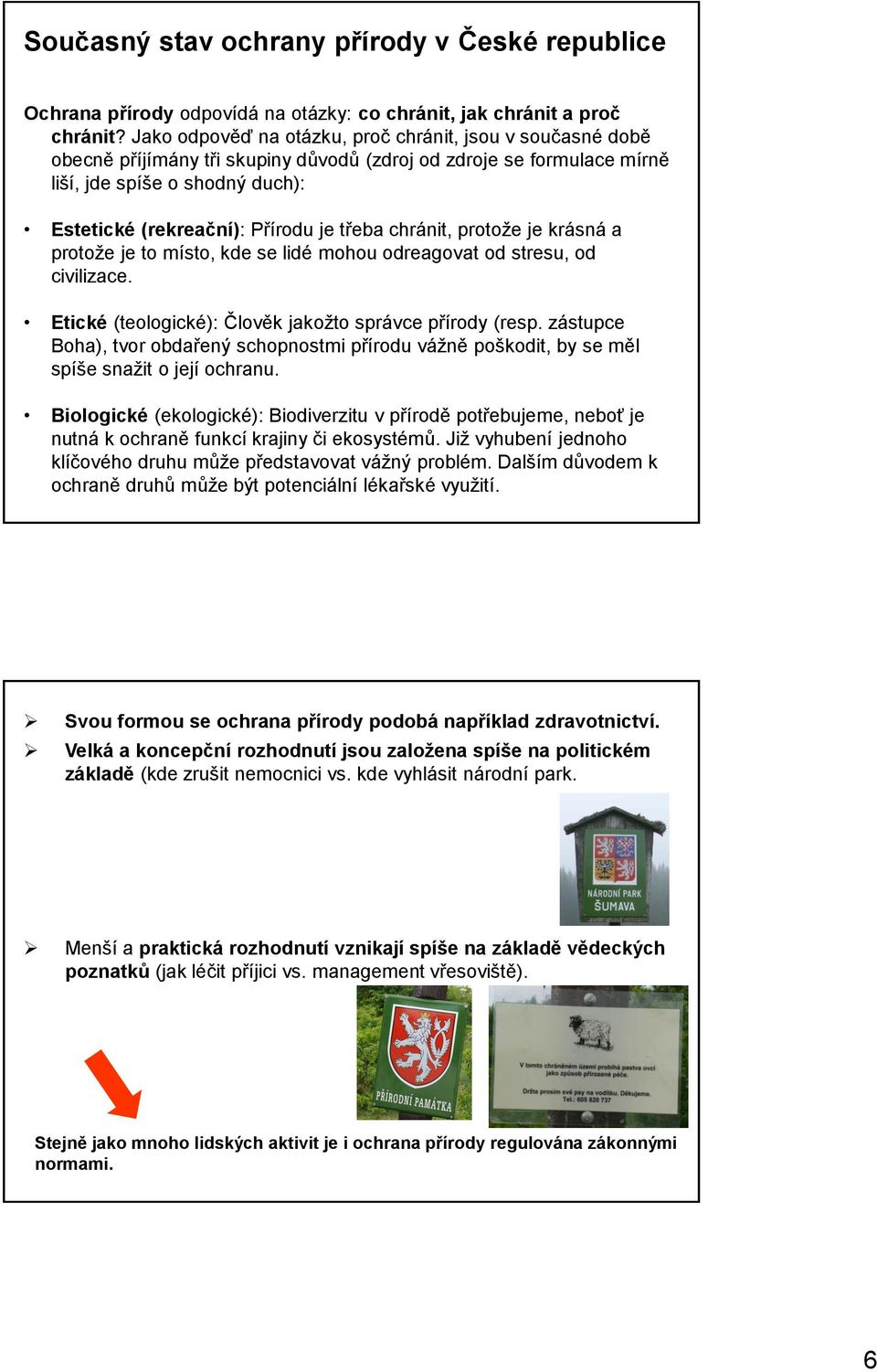 třeba chránit, protože je krásná a protože je to místo, kde se lidé mohou odreagovat od stresu, od civilizace. Etické (teologické): Člověk jakožto správce přírody (resp.