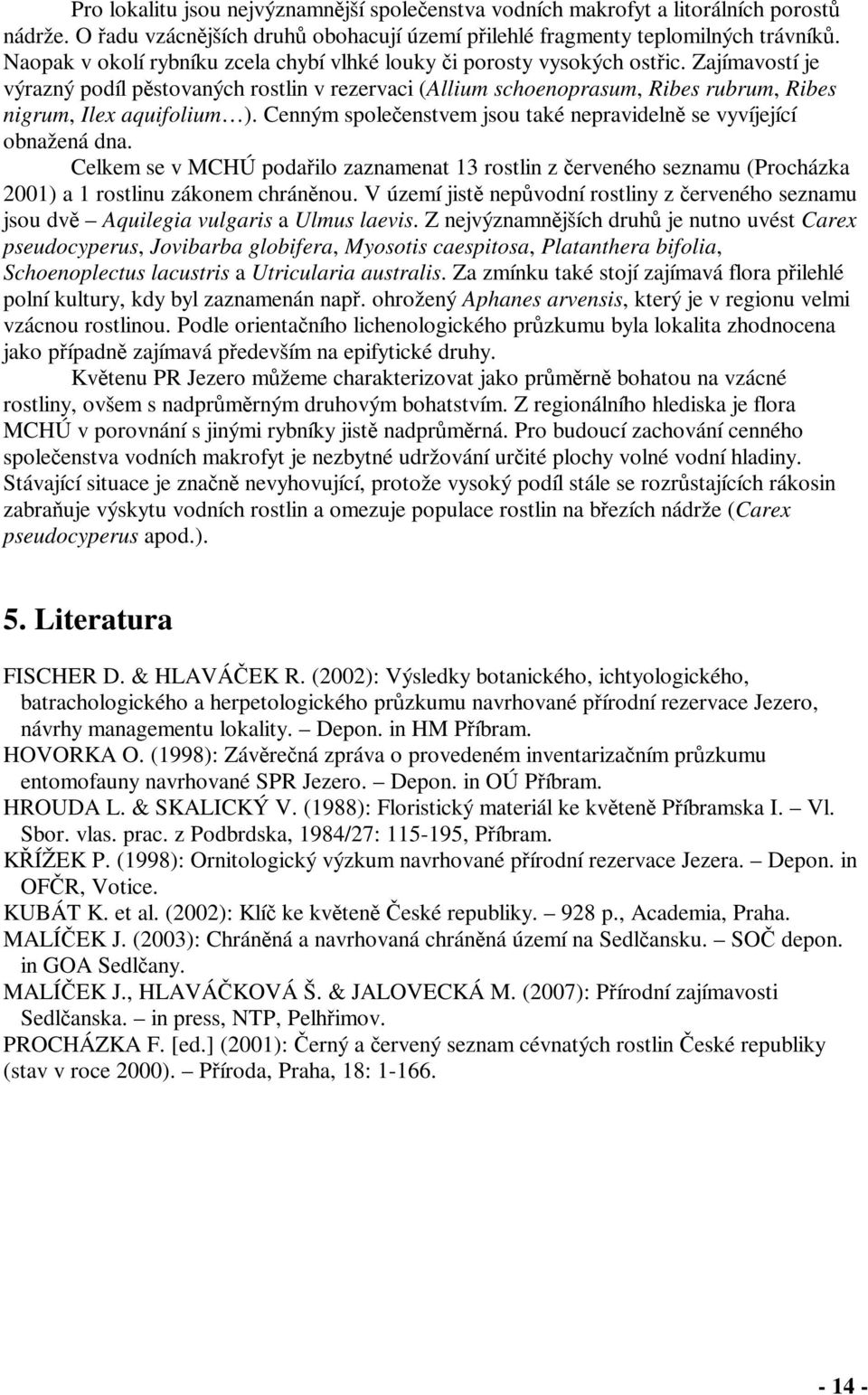 Zajímavostí je výrazný podíl pstovaných rostlin v rezervaci (Allium schoenoprasum, Ribes rubrum, Ribes nigrum, Ilex aquifolium ). Cenným spoleenstvem jsou také nepravideln se vyvíjející obnažená dna.