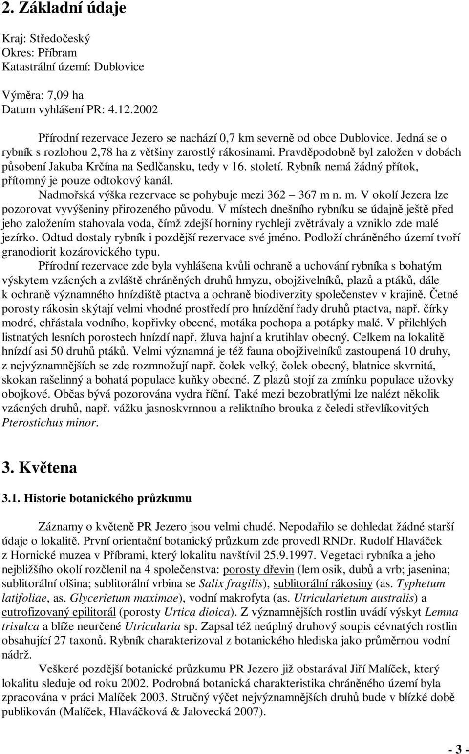 Rybník nemá žádný pítok, pítomný je pouze odtokový kanál. Nadmoská výška rezervace se pohybuje mezi 362 367 m n. m. V okolí Jezera lze pozorovat vyvýšeniny pirozeného pvodu.
