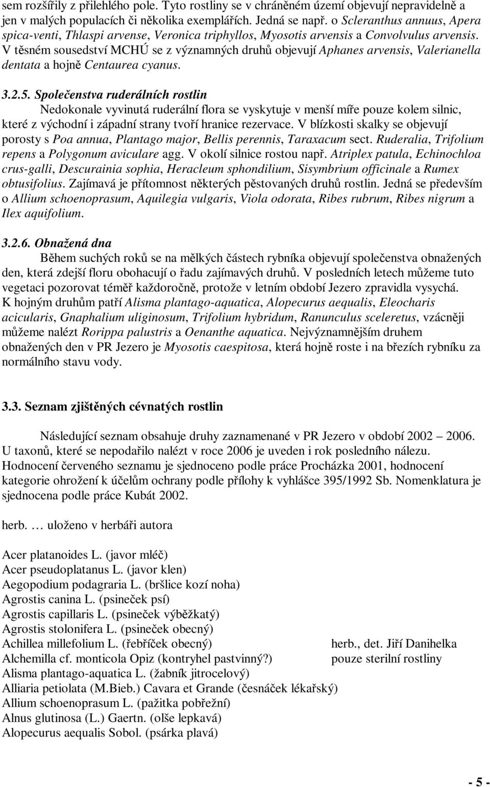 V tsném sousedství MCHÚ se z významných druh objevují Aphanes arvensis, Valerianella dentata a hojn Centaurea cyanus. 3.2.5.