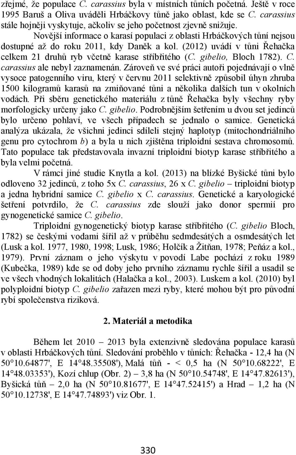 (2012) uvádí v tůni Řehačka celkem 21 druhů ryb včetně karase stříbřitého (C. gibelio, Bloch 1782). C. carassius ale nebyl zaznamenán.