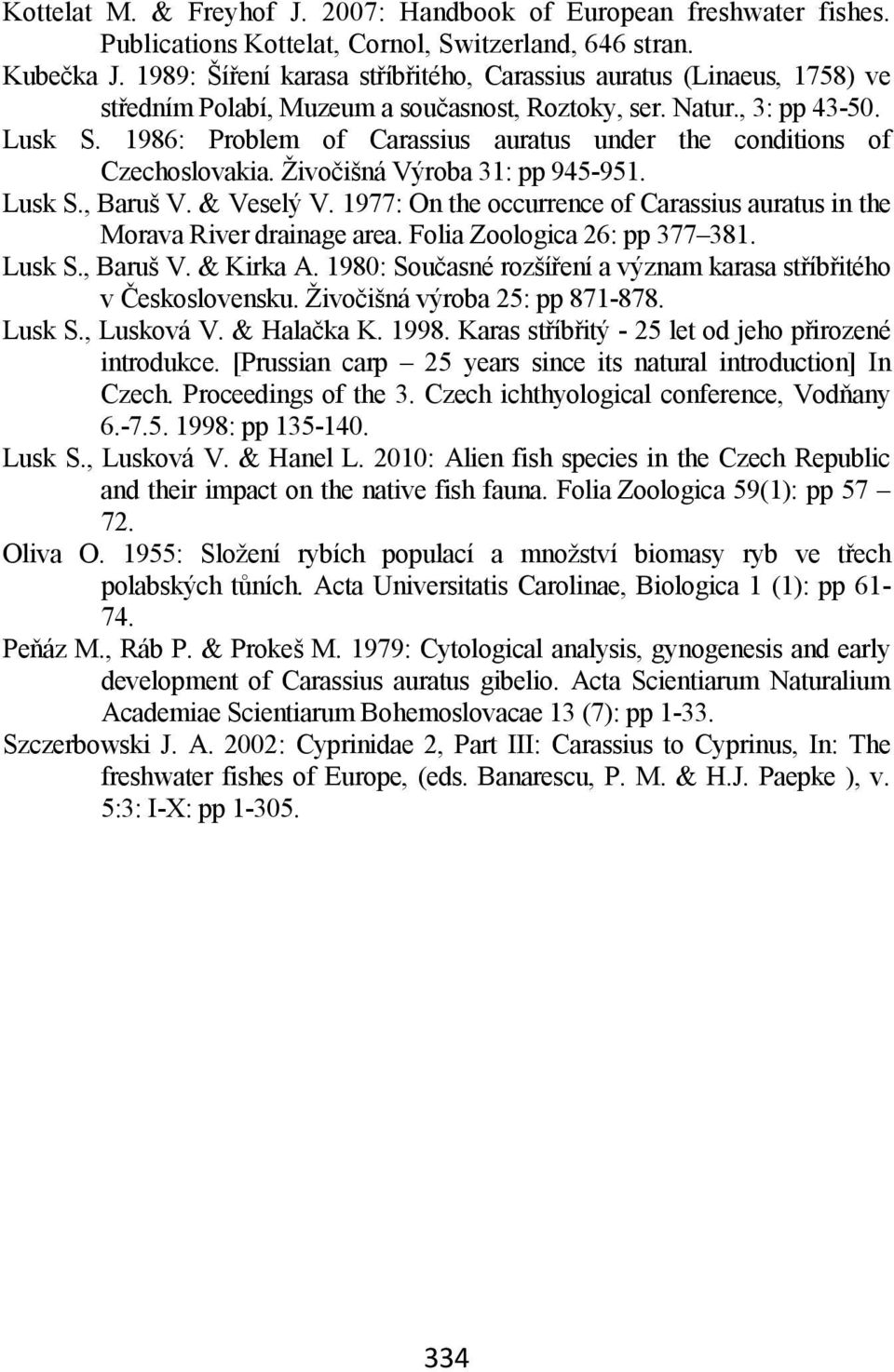 1986: Problem of Carassius auratus under the conditions of Czechoslovakia. Živočišná Výroba 31: pp 945-951. Lusk S., Baruš V. & Veselý V.