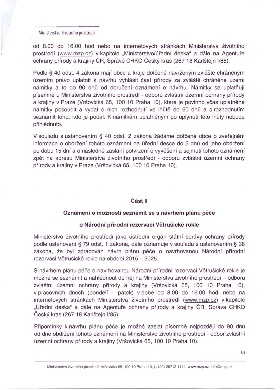 4 zákona mají obce a kraje dotčené navrženým zvláště chráněným územím právo uplatnit k návrhu vyhlásit část přírody za zvláště chráněné území námitky a to do 90 dnů od doručení oznámení o návrhu.