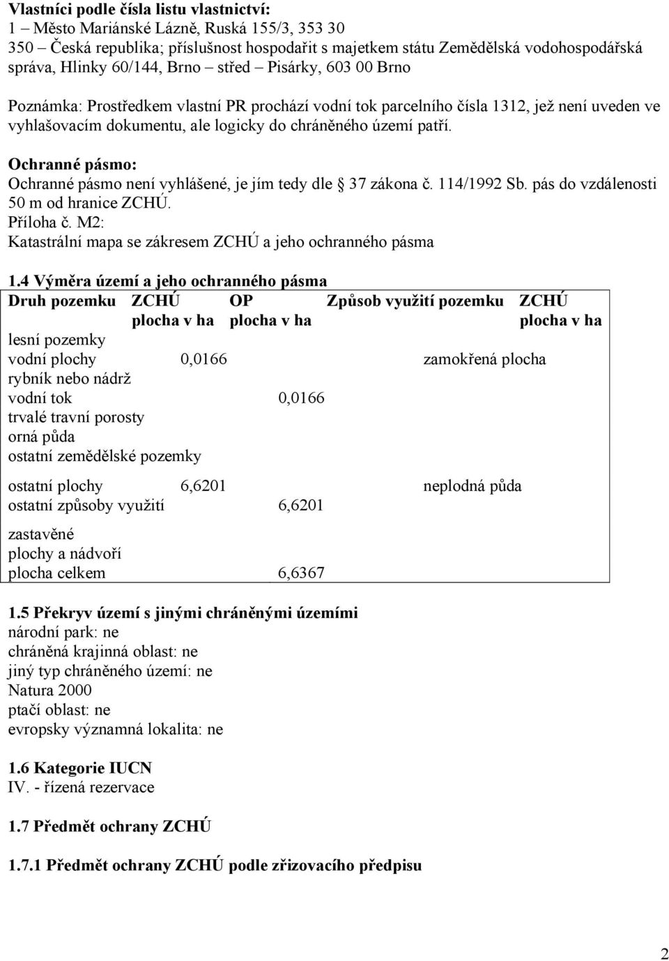 Ochranné pásmo: Ochranné pásmo není vyhlášené, je jím tedy dle 37 zákona č. 114/1992 Sb. pás do vzdálenosti 50 m od hranice ZCHÚ. Příloha č.