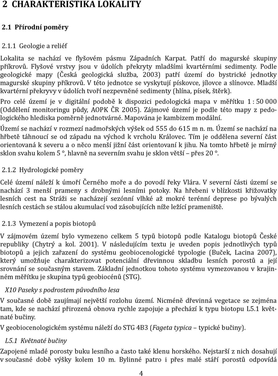 V této jednotce se vyskytují pískovce, jílovce a slínovce. Mladší kvartérní překryvy v údolích tvoří nezpevněné sedimenty (hlína, písek, štěrk).