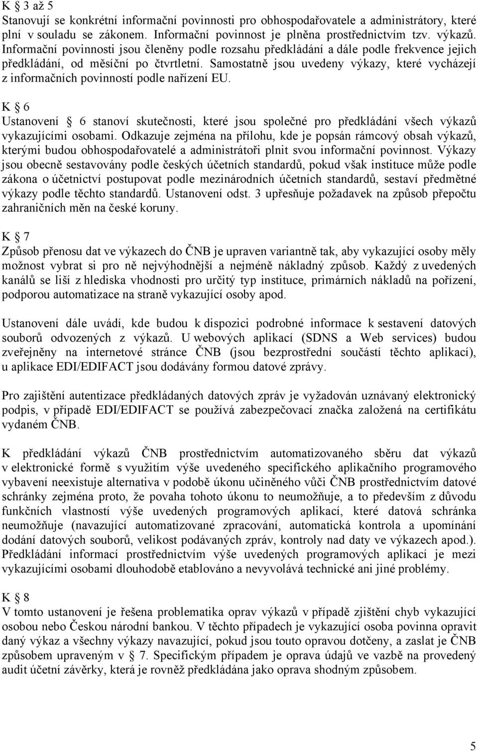 Samostatně jsou uvedeny výkazy, které vycházejí z informačních povinností podle nařízení EU.