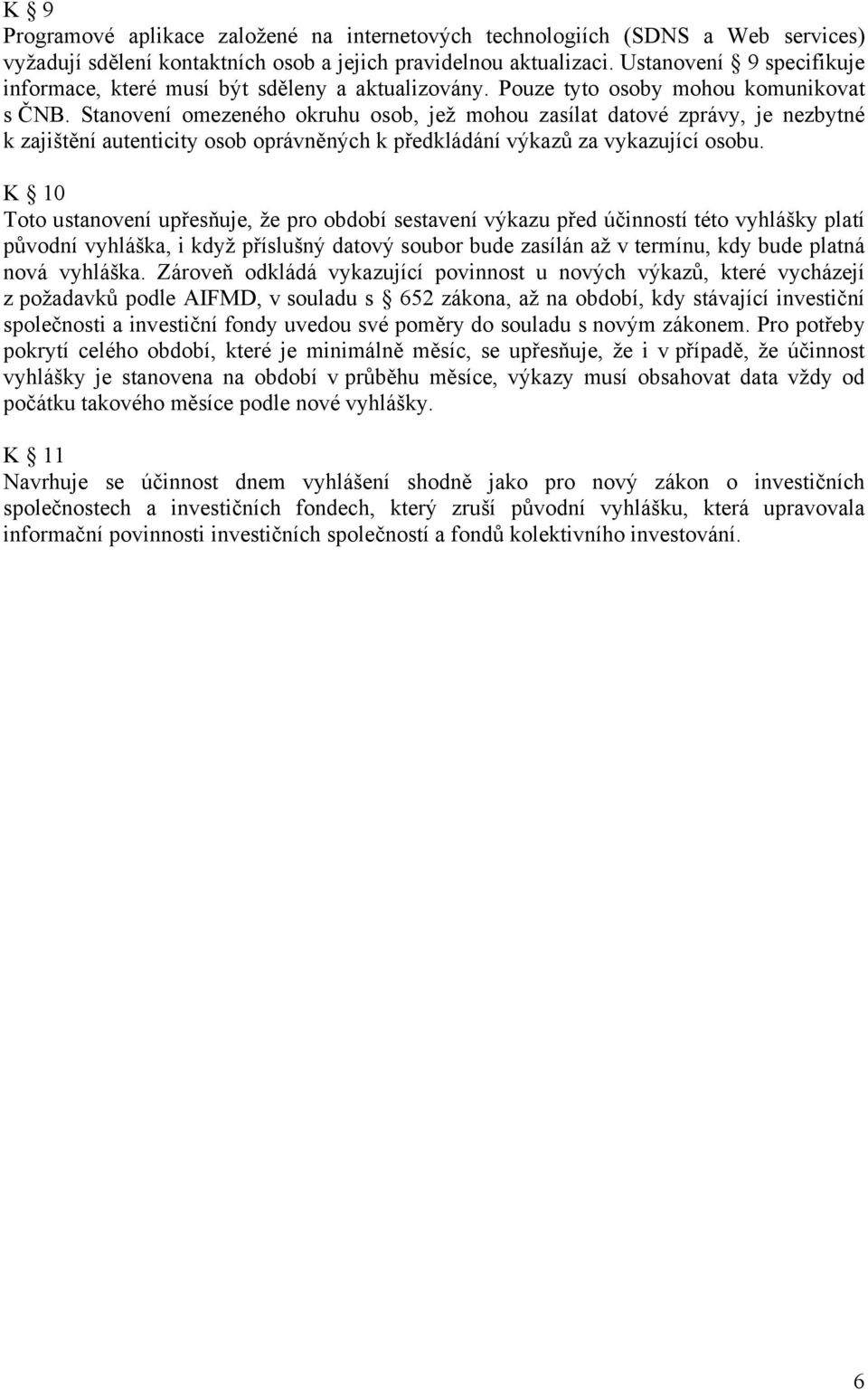 Stanovení omezeného okruhu osob, jež mohou zasílat datové zprávy, je nezbytné k zajištění autenticity osob oprávněných k předkládání výkazů za vykazující osobu.