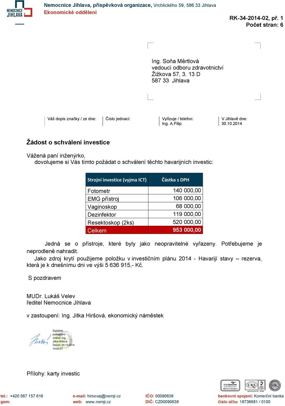 2014 Žádost o schválení investice Vážená paní inženýrko, dovolujeme si Vás tímto požádat o schválení těchto havarijních investic: Strojní investice (vyjma ICT) Částka s DPH 140 000,00 106 000,00 68