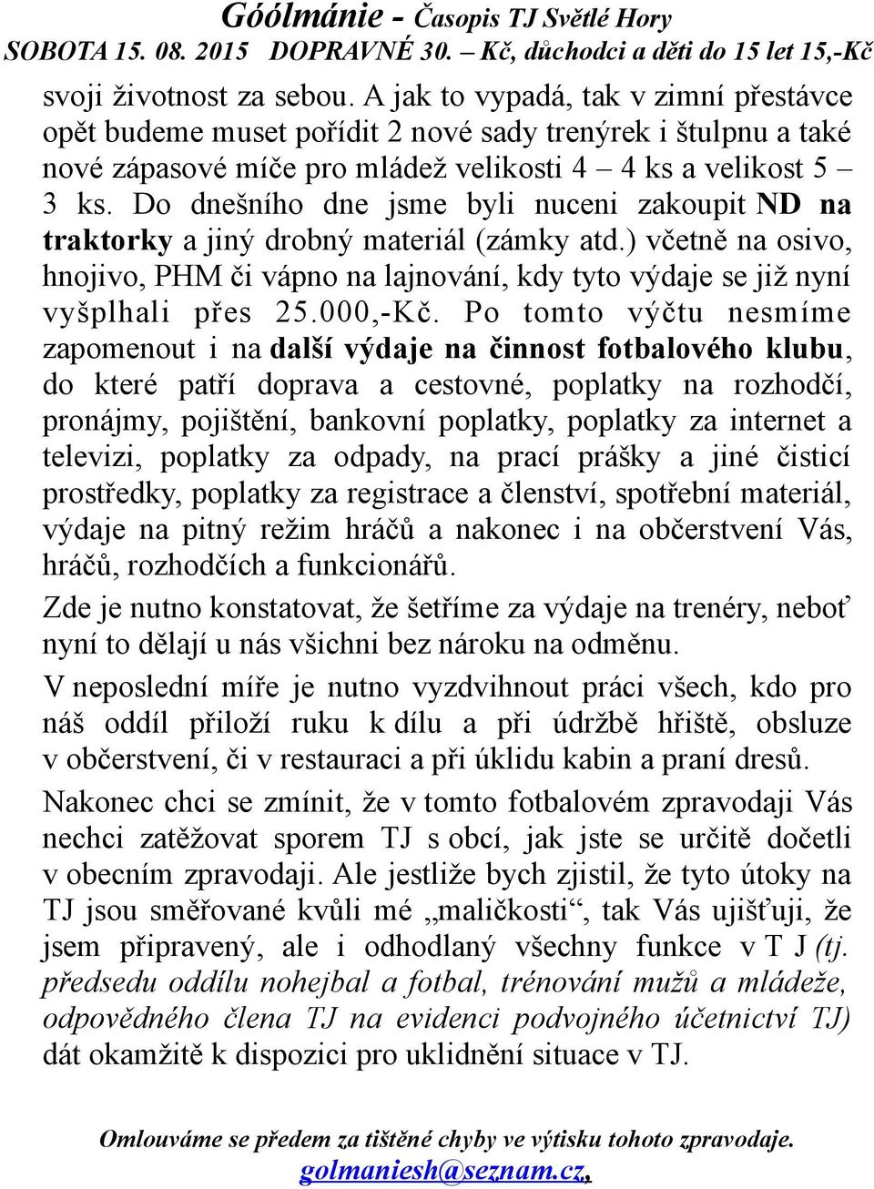 Do dnešního dne jsme byli nuceni zakoupit ND na traktorky a jiný drobný materiál (zámky atd.) včetně na osivo, hnojivo, PHM či vápno na lajnování, kdy tyto výdaje se již nyní vyšplhali přes 25.