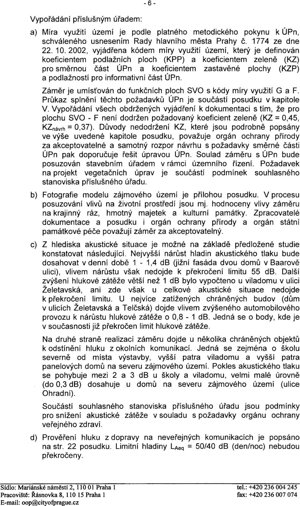 pro informativní èást ÚPn. Zámìr je umís ován do funkèních ploch SVO s kódy míry využití G a F. Prùkaz splnìní tìchto požadavkù ÚPn je souèástí posudku v kapitole V.