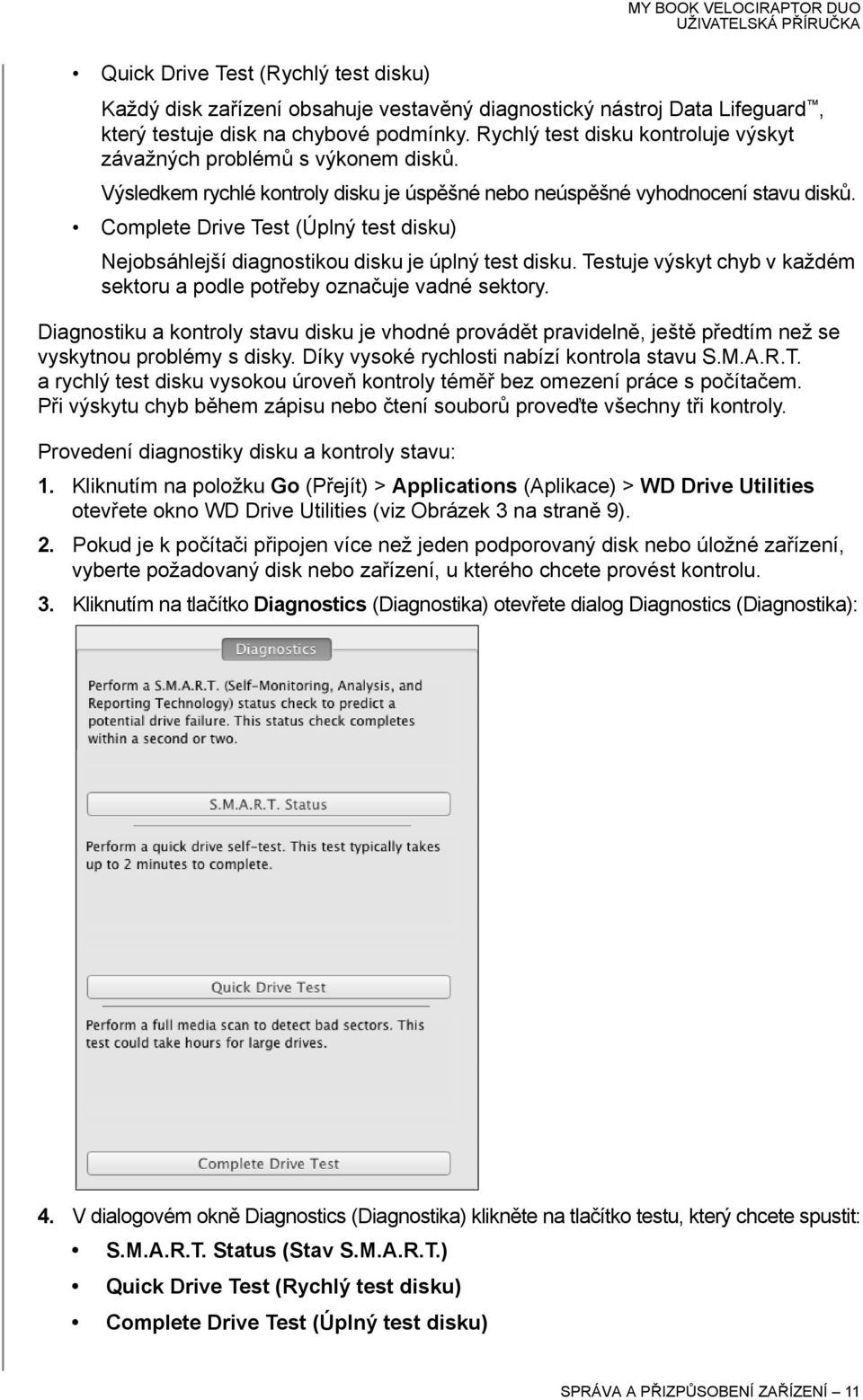 Complete Drive Test (Úplný test disku) Nejobsáhlejší diagnostikou disku je úplný test disku. Testuje výskyt chyb v každém sektoru a podle potřeby označuje vadné sektory.