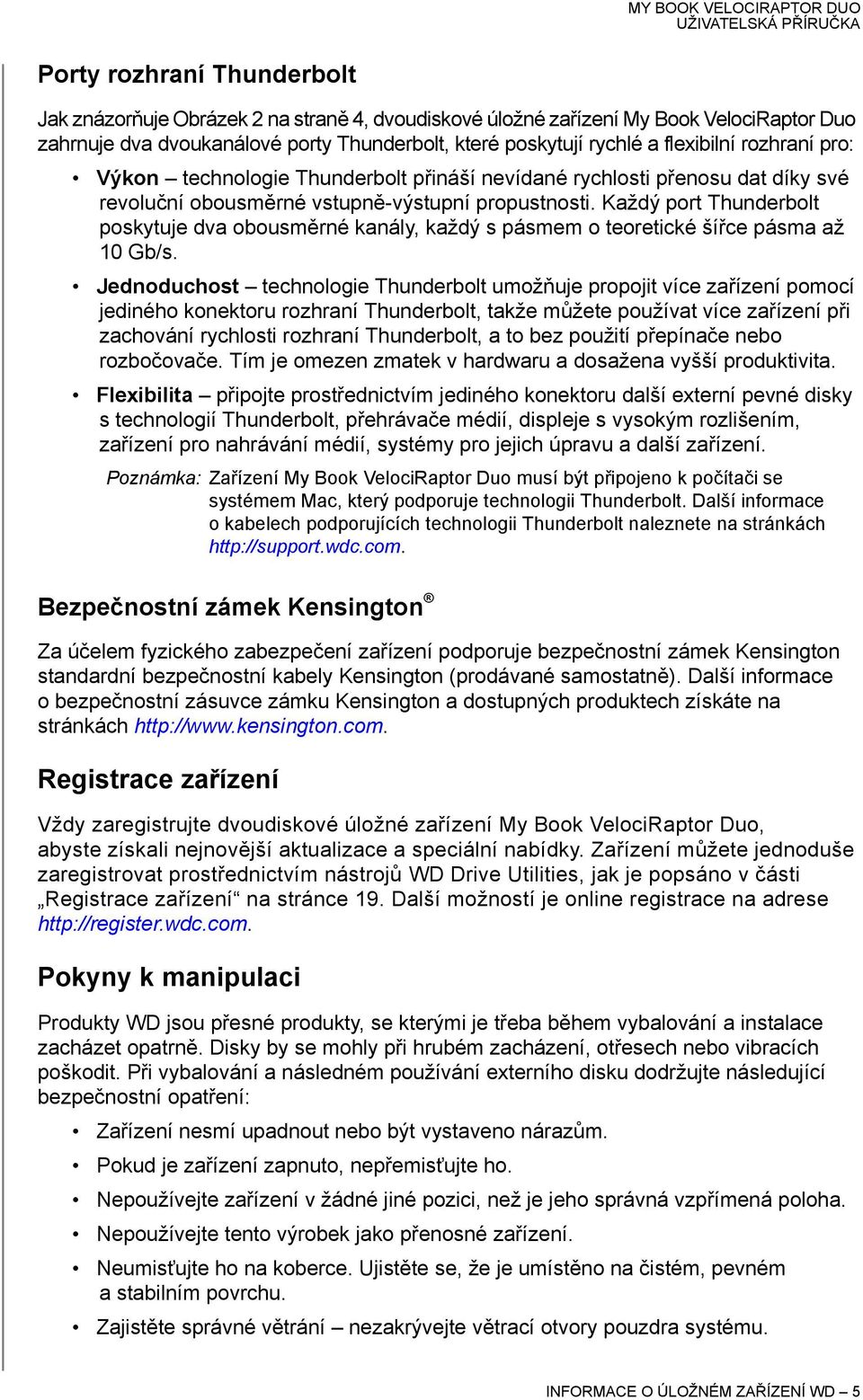 Každý port Thunderbolt poskytuje dva obousměrné kanály, každý s pásmem o teoretické šířce pásma až 10 Gb/s.
