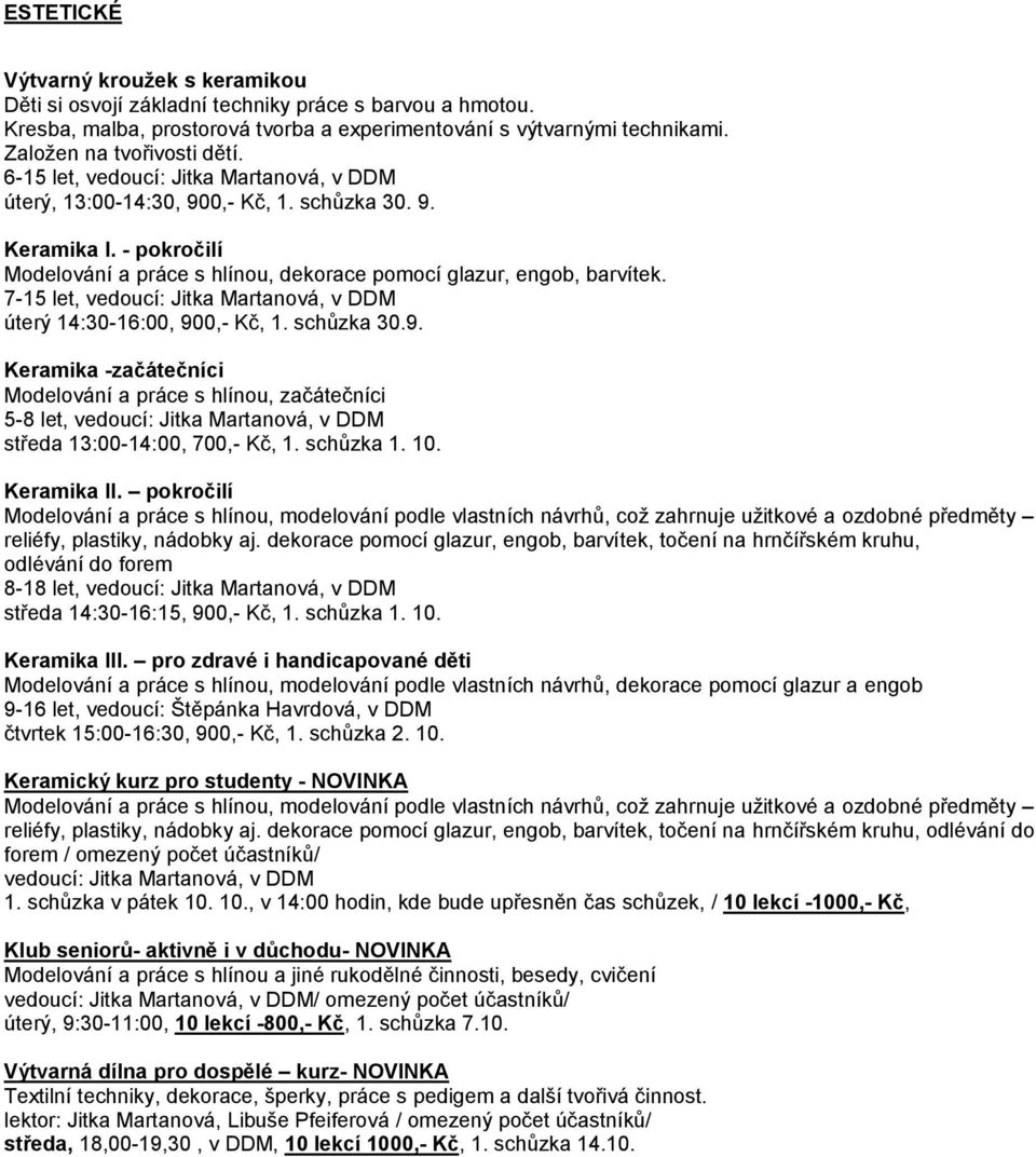 7-15 let, vedoucí: Jitka Martanová, v DDM úterý 14:30-16:00, 900,- Kč, 1. schůzka 30.9. Keramika -začátečníci Modelování a práce s hlínou, začátečníci 5-8 let, vedoucí: Jitka Martanová, v DDM středa 13:00-14:00, 700,- Kč, 1.