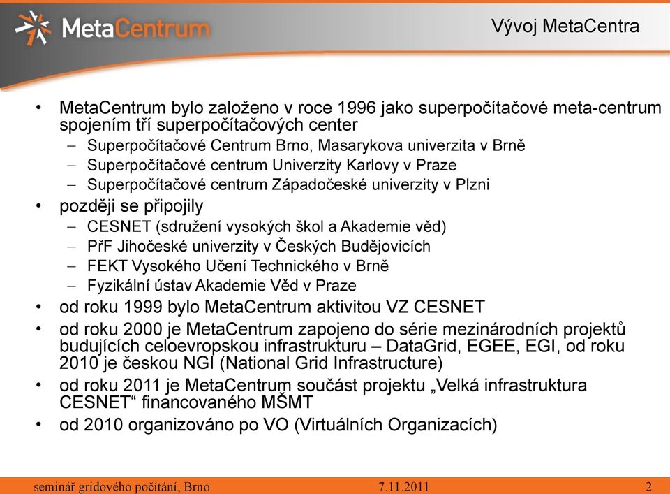 v Českých Budějovicích FEKT Vysokého Učení Technického v Brně Fyzikální ústav Akademie Věd v Praze od roku 1999 bylo MetaCentrum aktivitou VZ CESNET od roku 2000 je MetaCentrum zapojeno do série