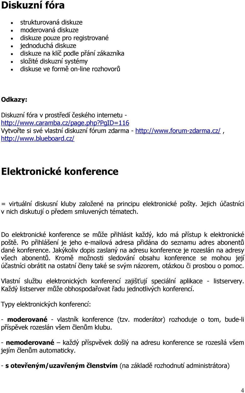 blueboard.cz/ Elektronické konference = virtuální diskusní kluby založené na principu elektronické pošty. Jejich účastníci v nich diskutují o předem smluvených tématech.