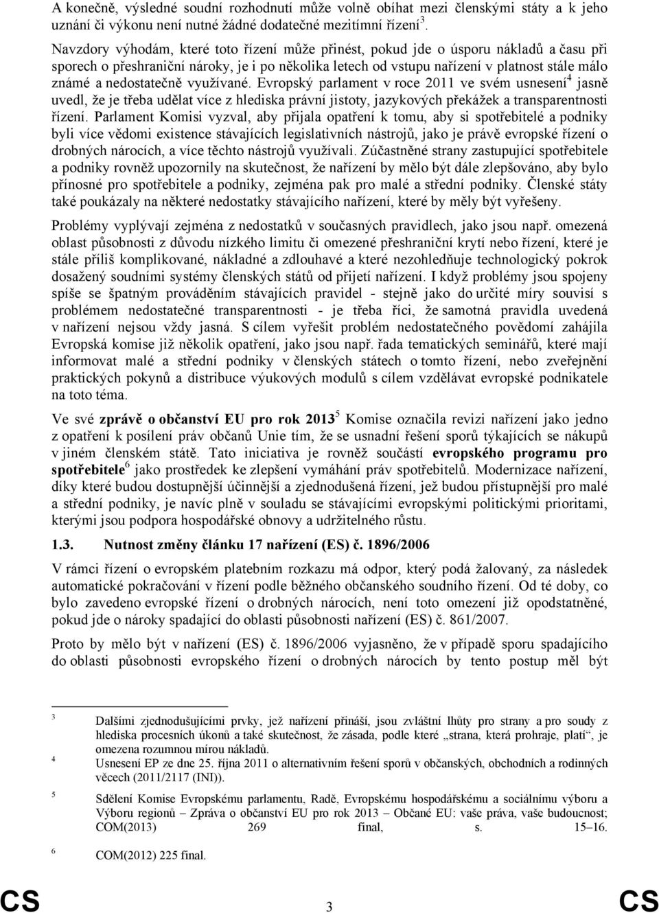 nedostatečně využívané. Evropský parlament v roce 2011 ve svém usnesení 4 jasně uvedl, že je třeba udělat více z hlediska právní jistoty, jazykových překážek a transparentnosti řízení.
