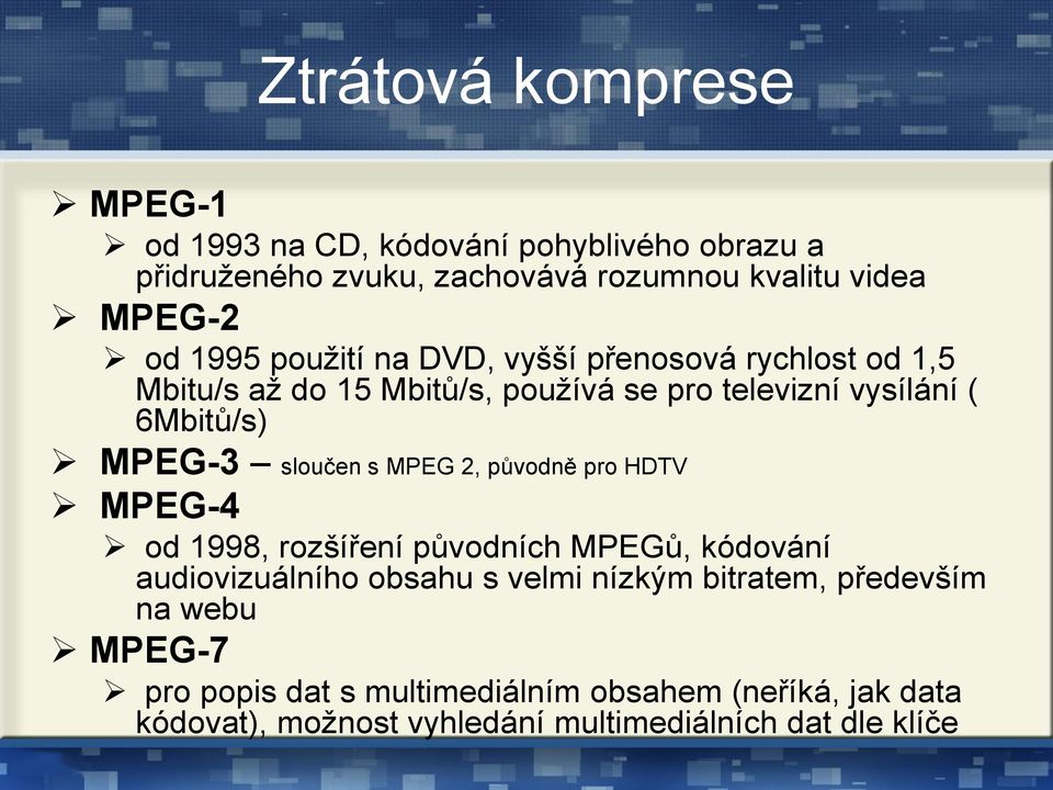 sloučen s MPEG 2, původně pro HDTV MPEG-4 od 1998, rozšíření původních MPEGů, kódování audiovizuálního obsahu s velmi nízkým bitratem,