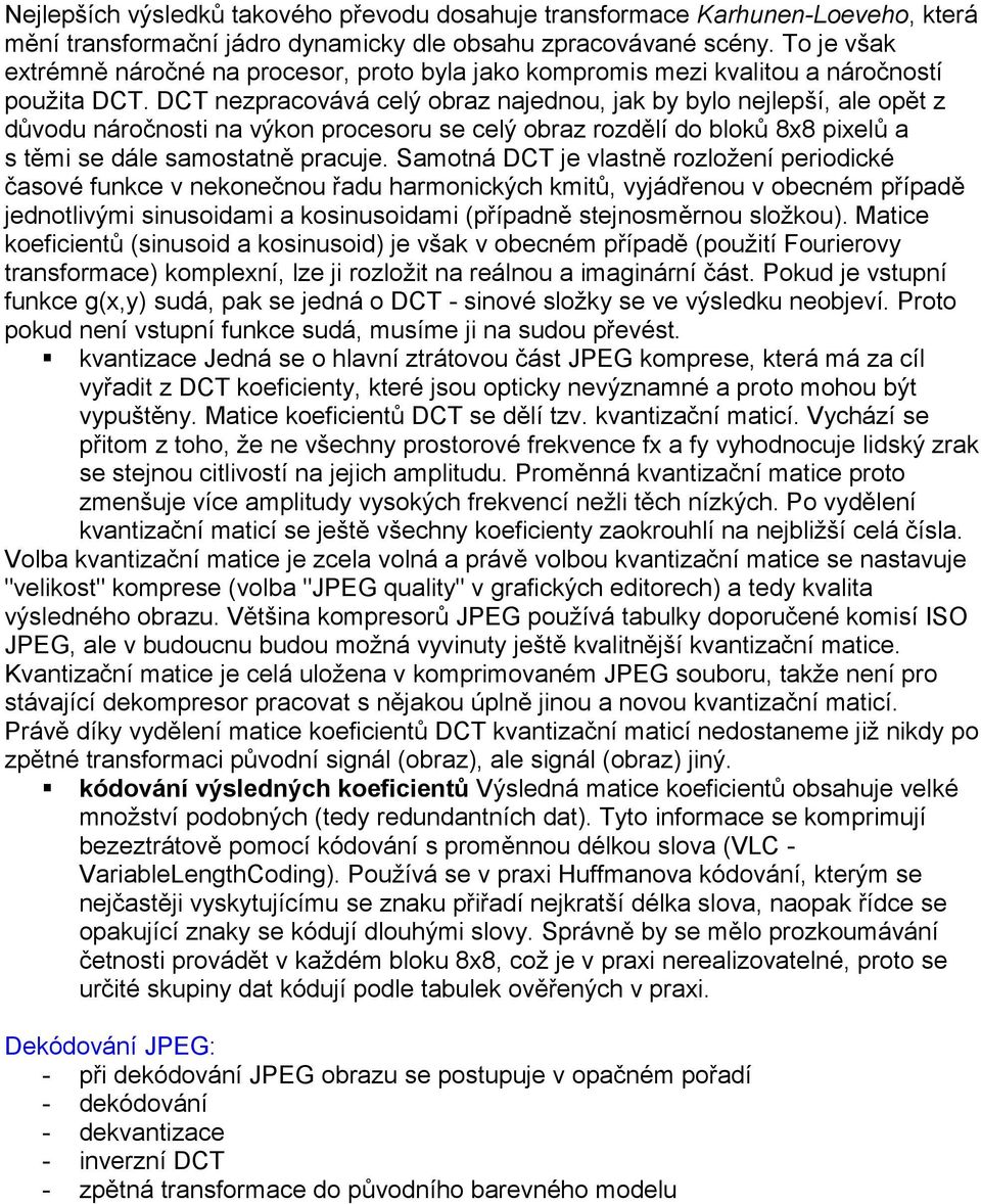 DCT nezpracovává celý obraz najednou, jak by bylo nejlepší, ale opět z důvodu náročnosti na výkon procesoru se celý obraz rozdělí do bloků 8x8 pixelů a s těmi se dále samostatně pracuje.