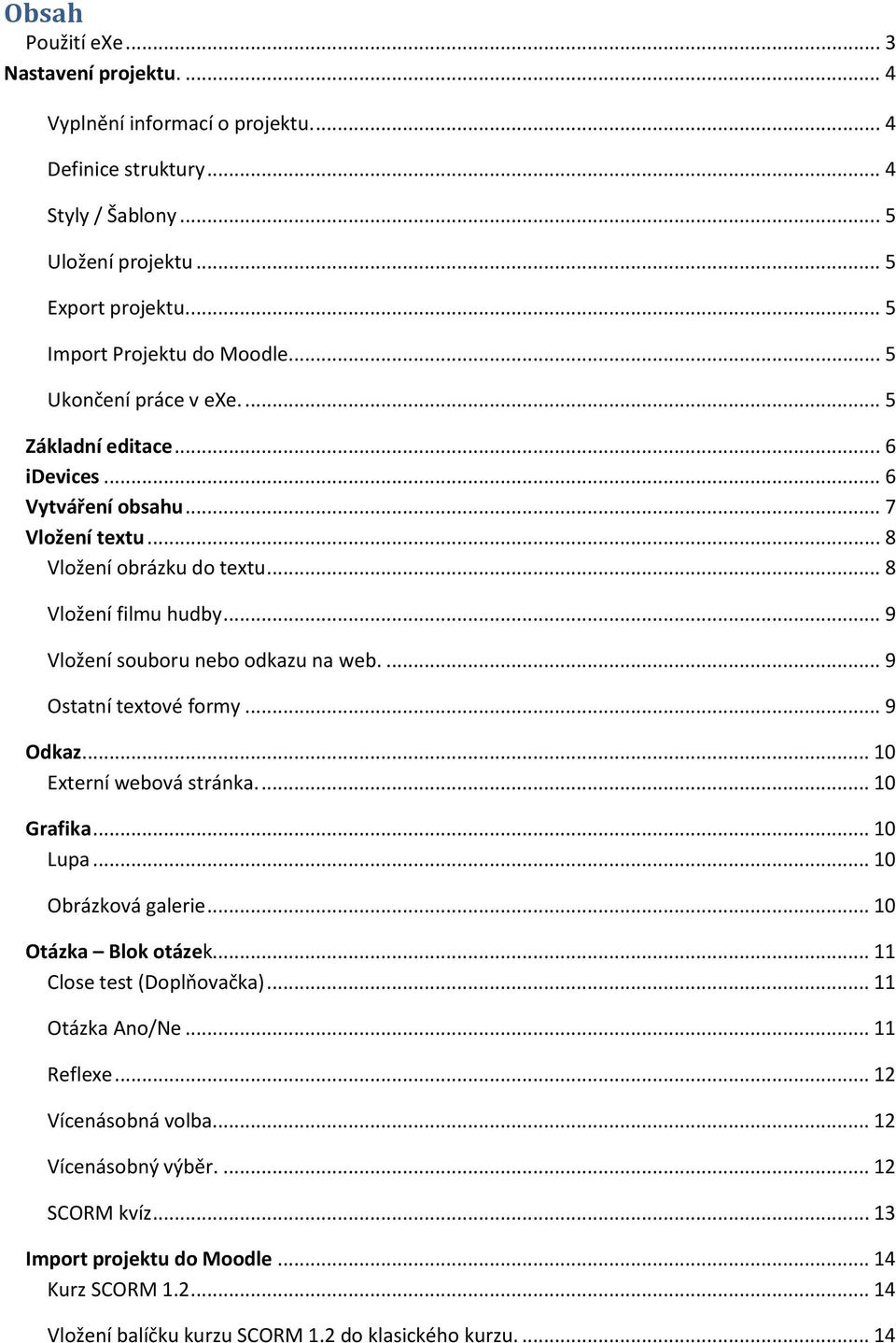 ... 9 Ostatní textové formy... 9 Odkaz... 10 Externí webová stránka.... 10 Grafika... 10 Lupa... 10 Obrázková galerie... 10 Otázka Blok otázek... 11 Close test (Doplňovačka)... 11 Otázka Ano/Ne.