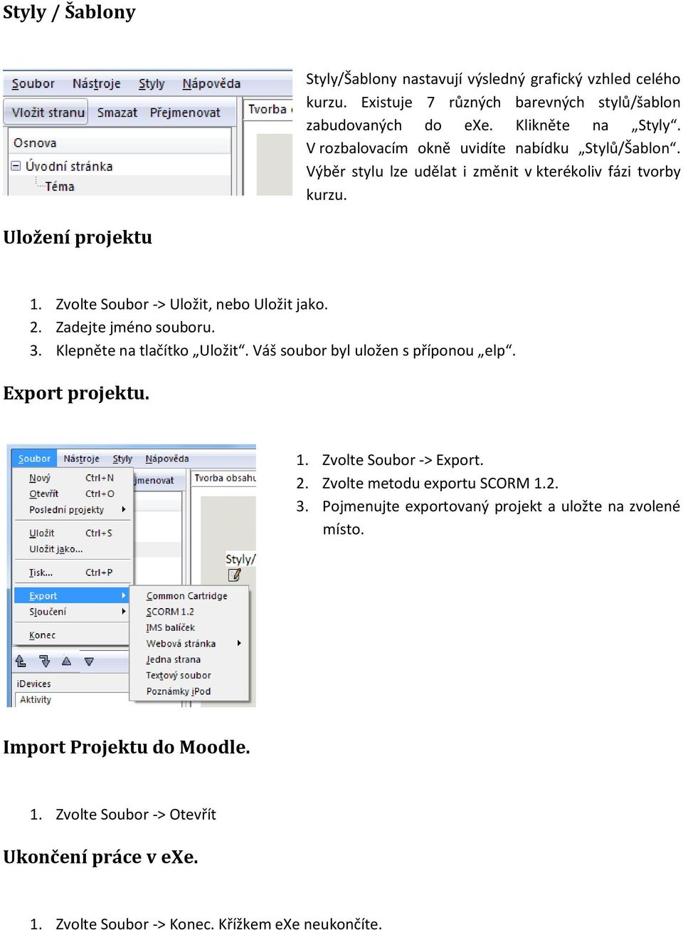 2. Zadejte jméno souboru. 3. Klepněte na tlačítko Uložit. Váš soubor byl uložen s příponou elp. Export projektu. 1. Zvolte Soubor -> Export. 2. Zvolte metodu exportu SCORM 1.2. 3. Pojmenujte exportovaný projekt a uložte na zvolené místo.