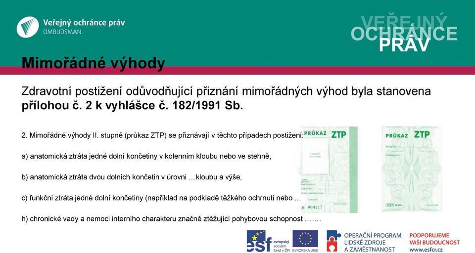 stupně (průkaz ZTP) se přiznávají v těchto případech postižení: a) anatomická ztráta jedné dolní končetiny v kolenním kloubu nebo ve