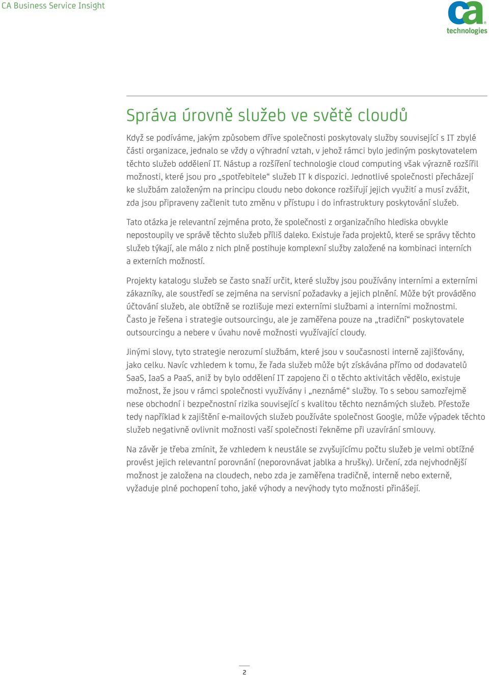 Jednotlivé společnosti přecházejí ke službám založeným na principu cloudu nebo dokonce rozšiřují jejich využití a musí zvážit, zda jsou připraveny začlenit tuto změnu v přístupu i do infrastruktury