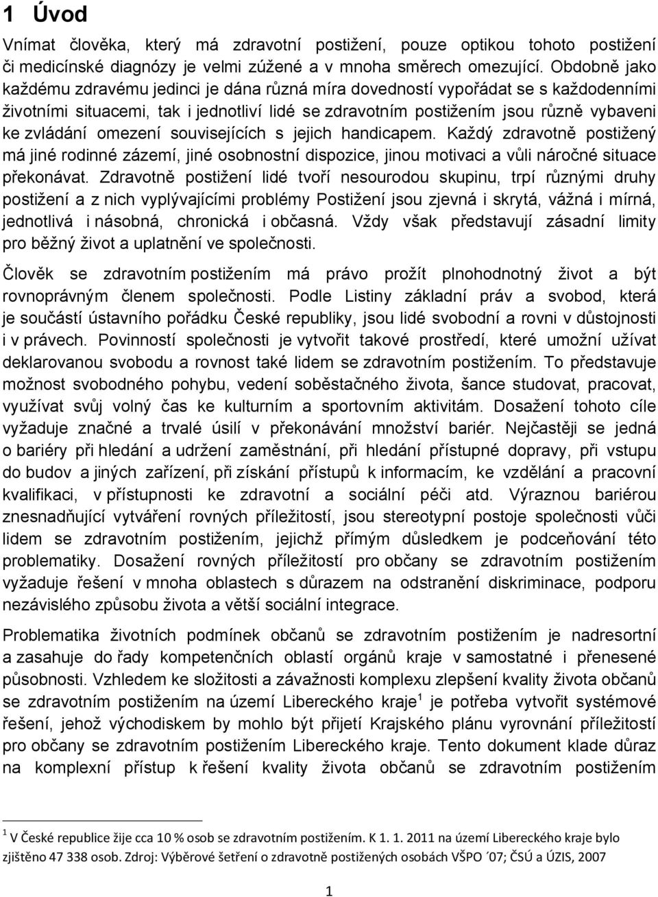 omezení souvisejících s jejich handicapem. Každý zdravotně postižený má jiné rodinné zázemí, jiné osobnostní dispozice, jinou motivaci a vůli náročné situace překonávat.