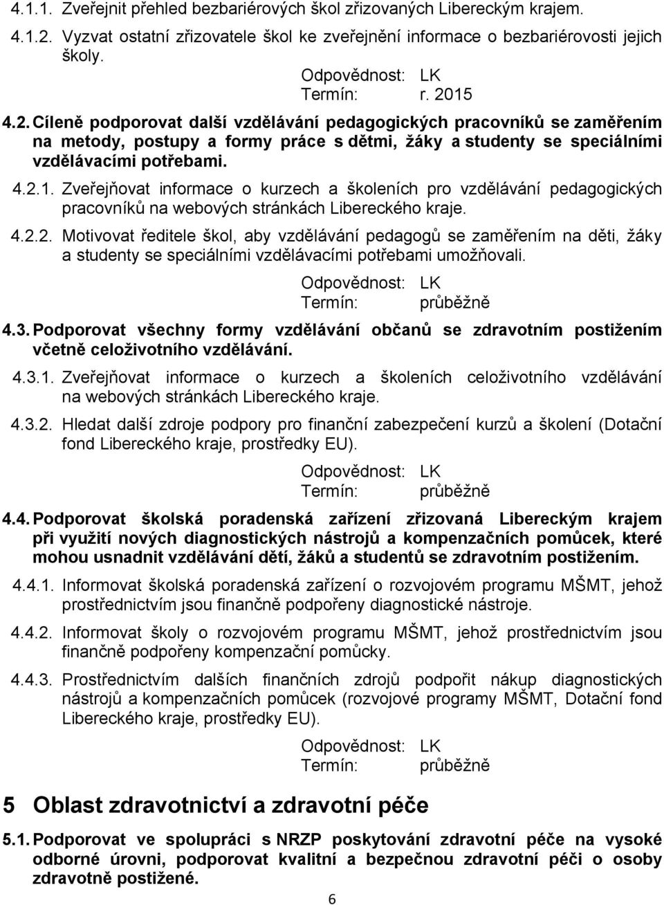 15 4.2.Cíleně podporovat další vzdělávání pedagogických pracovníků se zaměřením na metody, postupy a formy práce s dětmi, žáky a studenty se speciálními vzdělávacími potřebami. 4.2.1. Zveřejňovat informace o kurzech a školeních pro vzdělávání pedagogických pracovníků na webových stránkách Libereckého kraje.