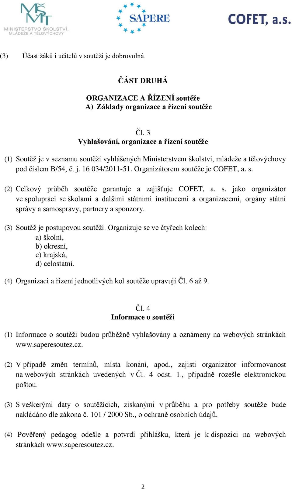 Organizátorem soutěže je COFET, a. s. (2) Celkový průběh soutěže garantuje a zajišťuje COFET, a. s. jako organizátor ve spolupráci se školami a dalšími státními institucemi a organizacemi, orgány státní správy a samosprávy, partnery a sponzory.