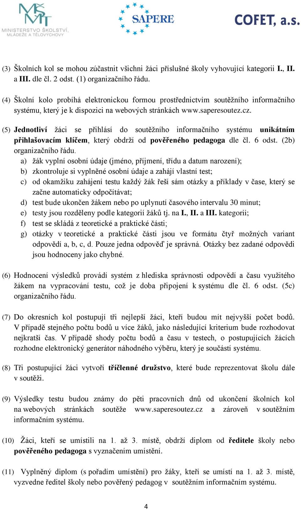 (5) Jednotliví žáci se přihlásí do soutěžního informačního systému unikátním přihlašovacím klíčem, který obdrží od pověřeného pedagoga dle čl. 6 odst. (2b) organizačního řádu.