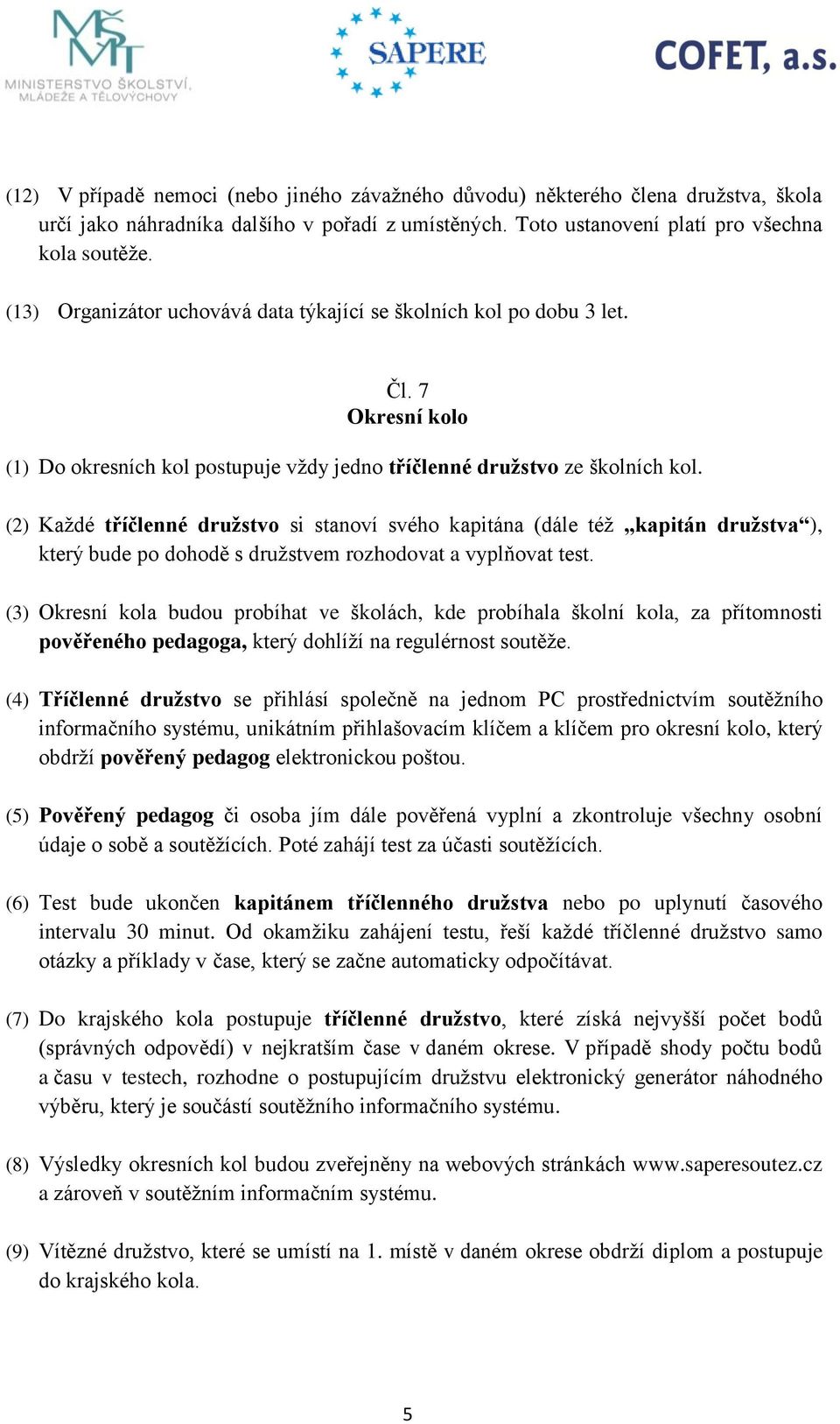 (2) Každé tříčlenné družstvo si stanoví svého kapitána (dále též kapitán družstva ), který bude po dohodě s družstvem rozhodovat a vyplňovat test.