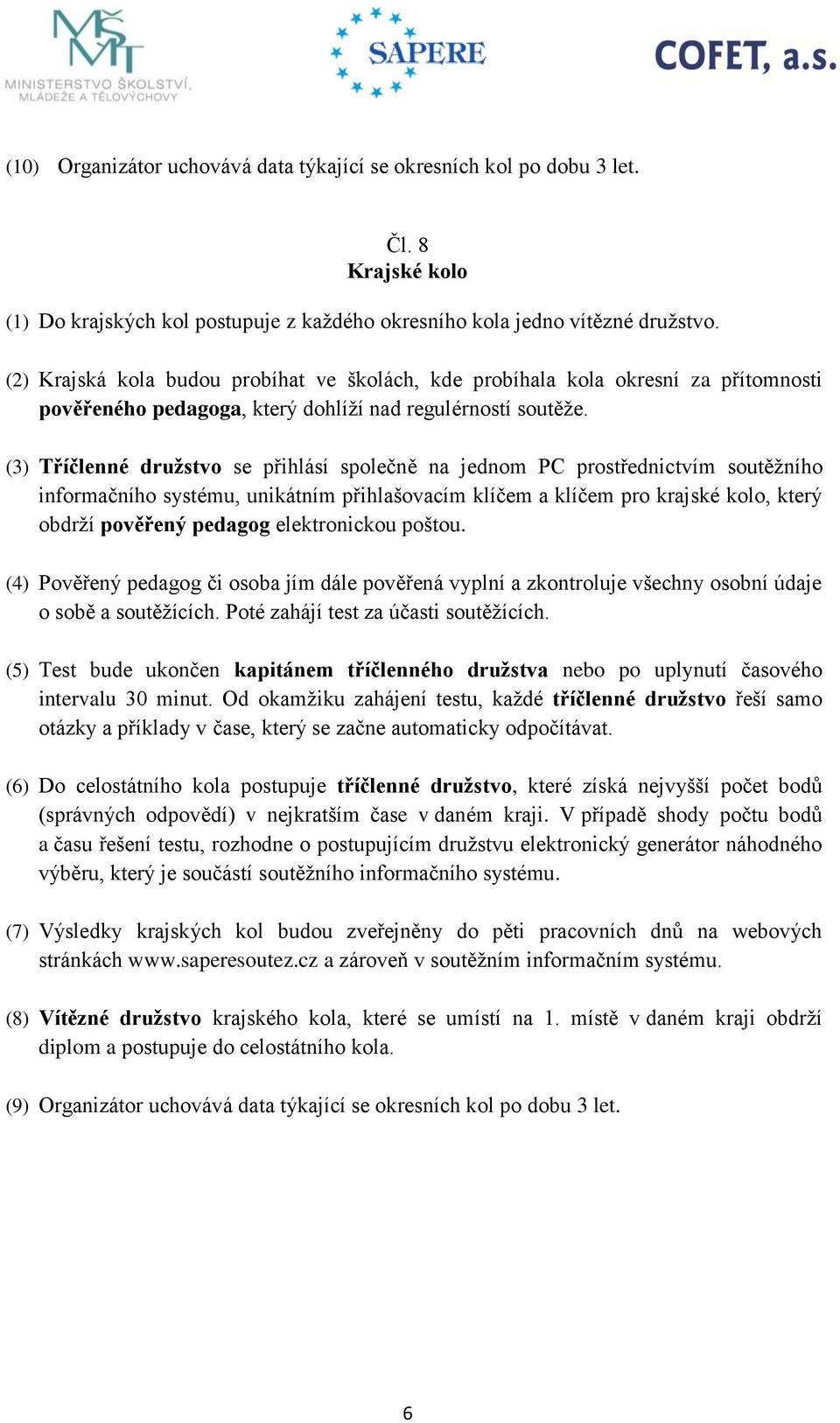 (3) Tříčlenné družstvo se přihlásí společně na jednom PC prostřednictvím soutěžního informačního systému, unikátním přihlašovacím klíčem a klíčem pro krajské kolo, který obdrží pověřený pedagog