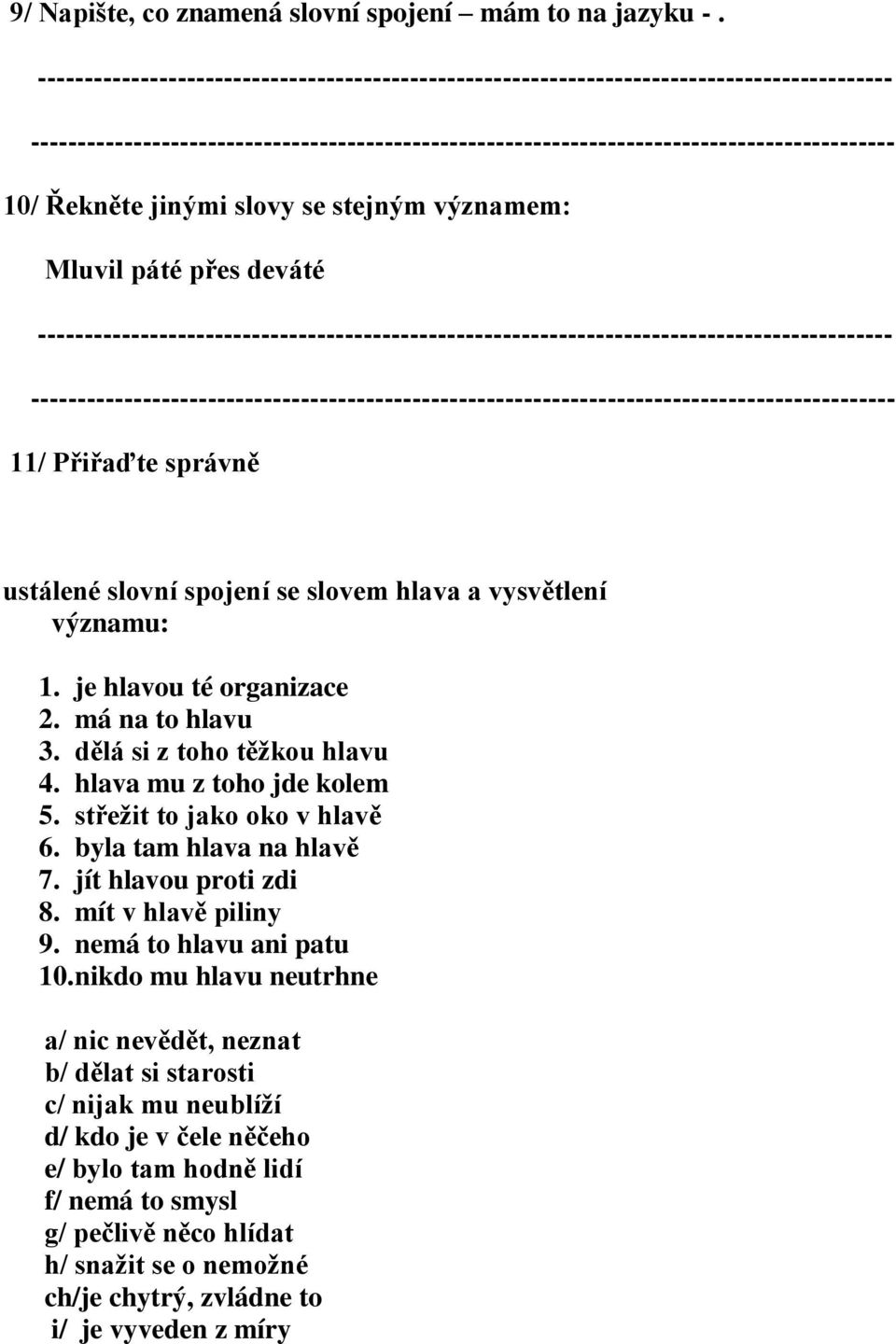 je hlavou té organizace 2. má na to hlavu 3. dělá si z toho těžkou hlavu 4. hlava mu z toho jde kolem 5. střežit to jako oko v hlavě 6. byla tam hlava na hlavě 7.