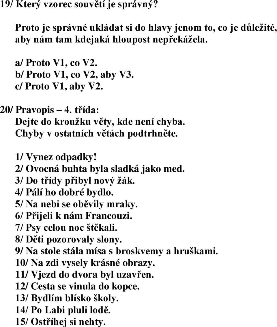 2/ Ovocná buhta byla sladká jako med. 3/ Do třídy přibyl nový žák. 4/ Pálí ho dobré bydlo. 5/ Na nebi se oběvily mraky. 6/ Přijeli k nám Francouzi. 7/ Psy celou noc štěkali.