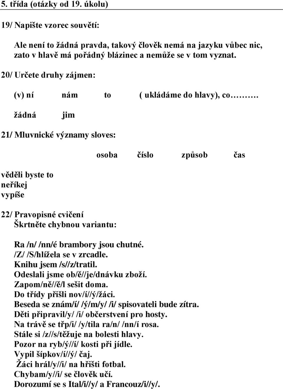 žádná jim 21/ Mluvnické významy sloves: věděli byste to neříkej vypíše 22/ Pravopisné cvičení Škrtněte chybnou variantu: osoba číslo způsob čas Ra /n/ /nn/é brambory jsou chutné.