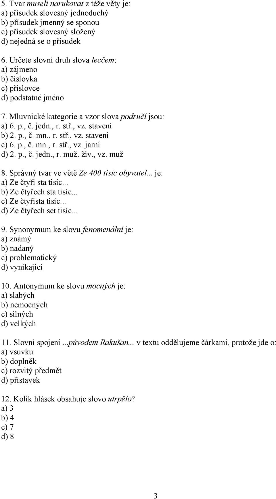 p., č. mn., r. stř., vz. jarní d) 2. p., č. jedn., r. muž. živ., vz. muž 8. Správný tvar ve větě Ze 400 tisíc obyvatel... je: a) Ze čtyři sta tisíc... b) Ze čtyřech sta tisíc... c) Ze čtyřista tisíc.