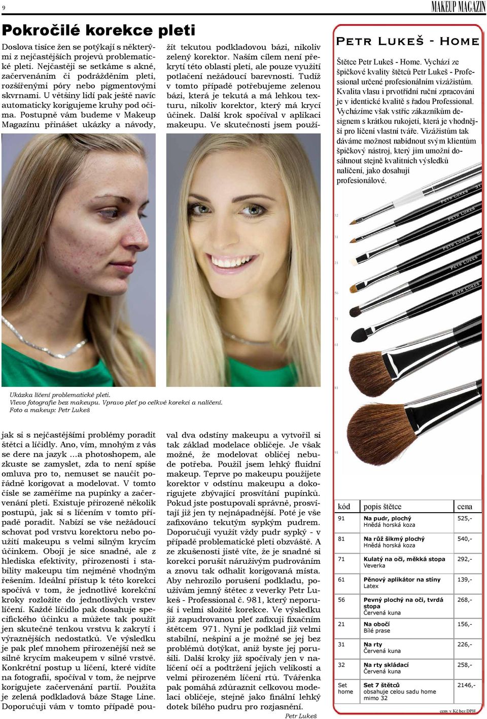 Postupně vám budeme v Makeup Magazínu přinášet ukázky a návody, MAKEUP MAGAZIN - Home Štětce - Home. Vychází ze špičkové kvality štětců - Professional určené profesionálním vizážistům.