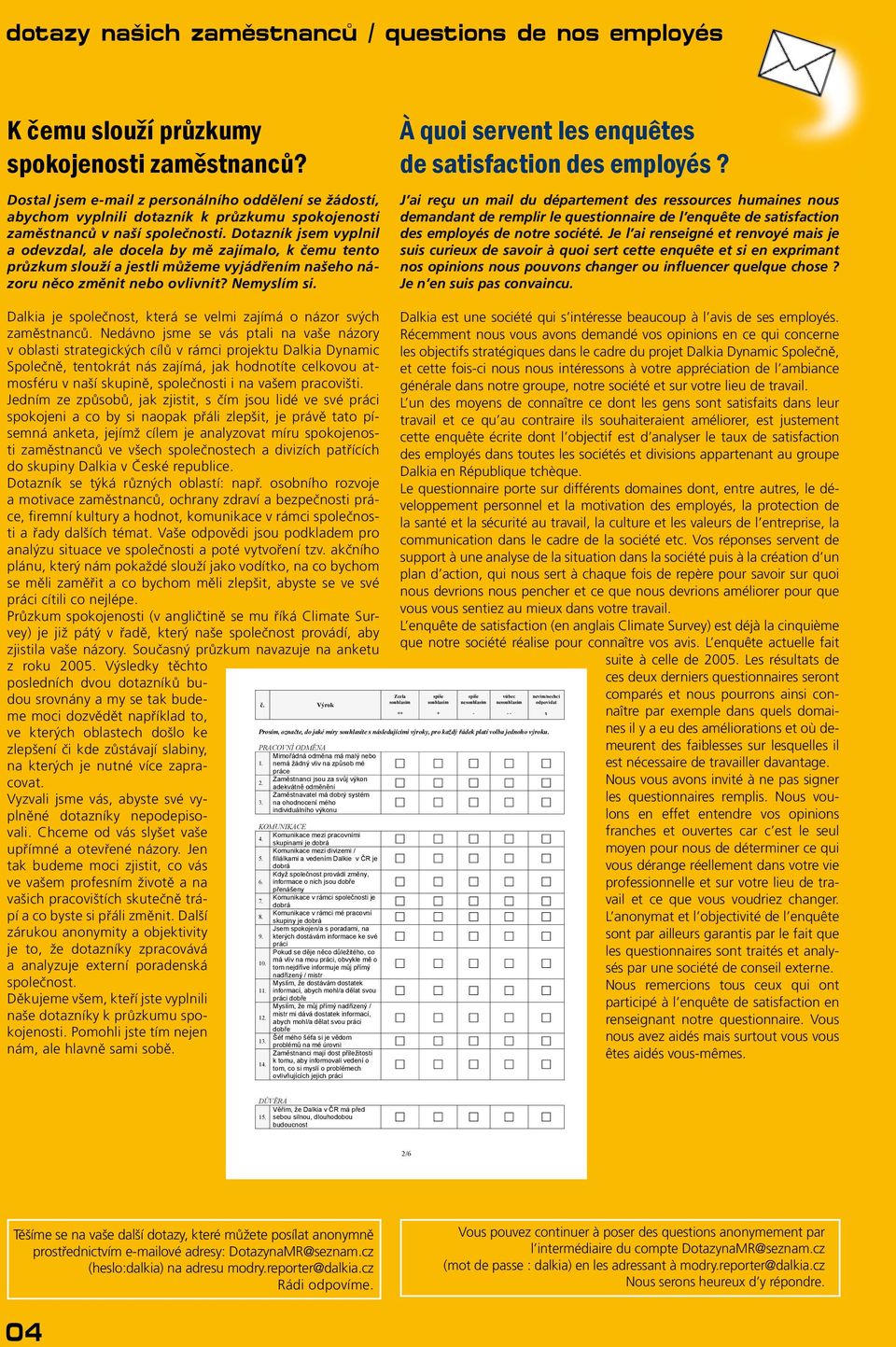 Dotazník jsem vyplnil a odevzdal, ale docela by mě zajímalo, k čemu tento průzkum slouží a jestli můžeme vyjádřením našeho názoru něco změnit nebo ovlivnit? Nemyslím si.