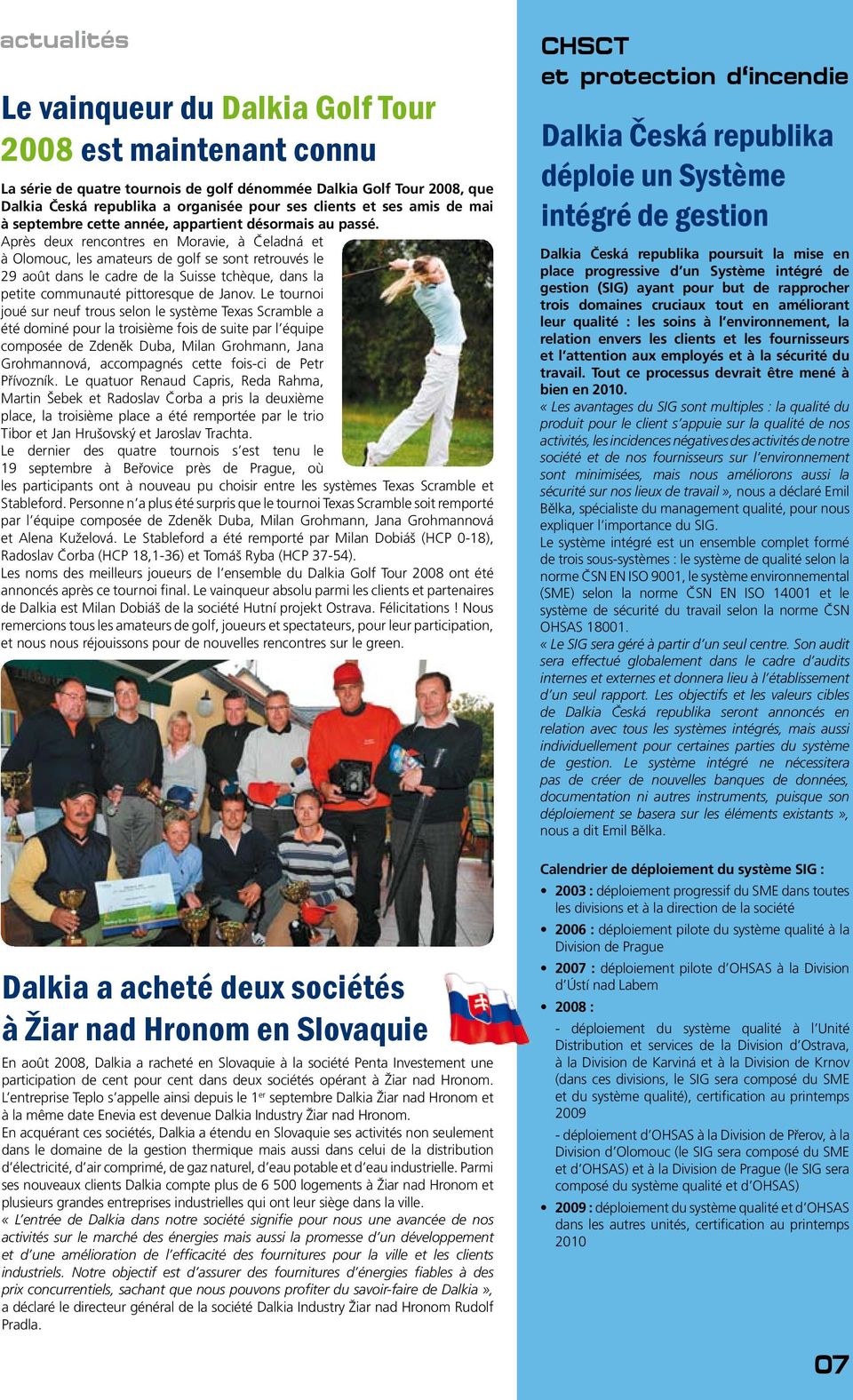 Après deux rencontres en Moravie, à Čeladná et à Olomouc, les amateurs de golf se sont retrouvés le 29 août dans le cadre de la Suisse tchèque, dans la petite communauté pittoresque de Janov.