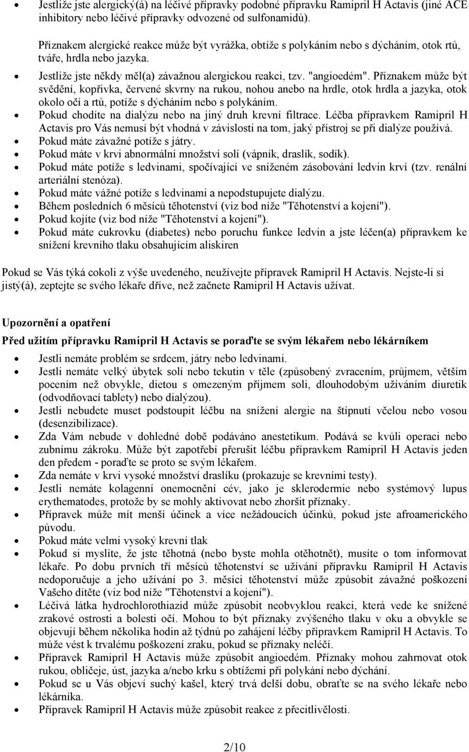 Příznakem může být svědění, kopřivka, červené skvrny na rukou, nohou anebo na hrdle, otok hrdla a jazyka, otok okolo očí a rtů, potíže s dýcháním nebo s polykáním.