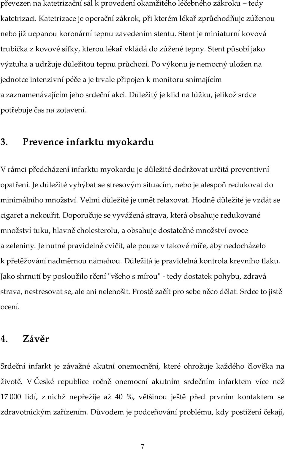 Stent je miniaturní kovová trubička z kovové síťky, kterou lékař vkládá do zúžené tepny. Stent působí jako výztuha a udržuje důležitou tepnu průchozí.