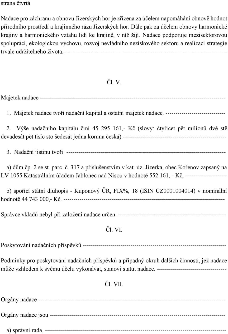 Nadace podporuje mezisektorovou spolupráci, ekologickou výchovu, rozvoj nevládního neziskového sektoru a realizaci strategie trvale udržitelného života.